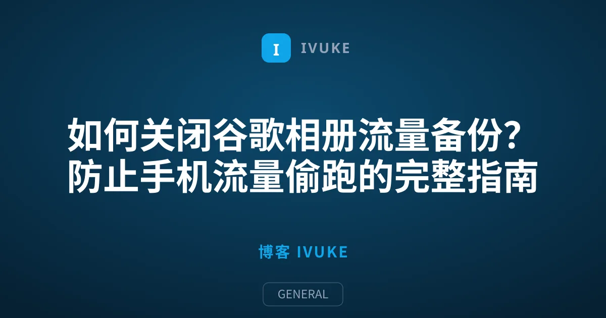 如何关闭谷歌相册流量备份？防止手机流量偷跑的完整指南