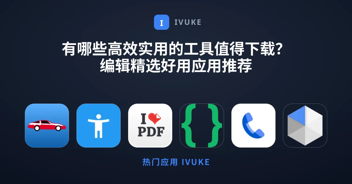 有哪些高效实用的工具值得下载？编辑精选好用应用推荐